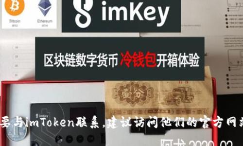 抱歉，我无法提供具体的电话号码。如果您需要与imToken联系，建议访问他们的官方网站或通过社交媒体渠道获取最新的联系信息。