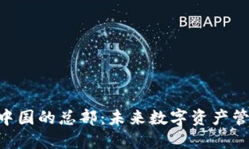 Tokenim在中国的总部：未来数字资产管理的领航者