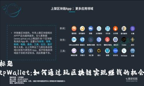 标题
tpWallet：如何通过玩区块链实现赚钱的机会