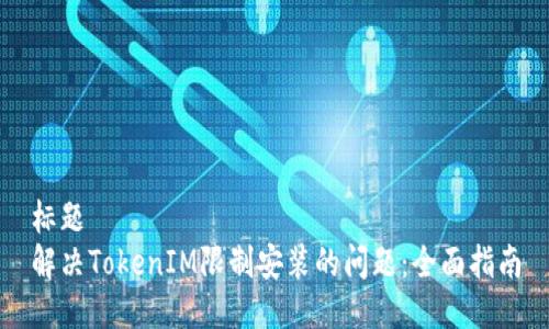 标题
解决TokenIM限制安装的问题：全面指南