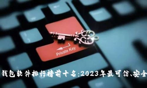 区块链钱包软件排行榜前十名：2023年最可信、安全的选择