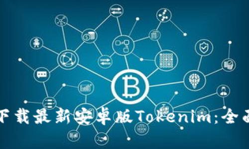 如何下载最新安卓版Tokenim：全面指南