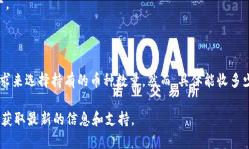 在区块链和加密货币领域，TokenIM 是一个基于区块链的资产管理平台，用户可以在此平台上管理他们的数字资产，进行交易和投资。关于 TokenIM 能收多少币的问题，可以从以下几个方面进行探讨。

### 一、TokenIM 的基本功能
TokenIM 提供了一个安全的数字资产管理环境，允许用户管理多种加密货币和代币。用户可以在平台上查看他们持有的资产，进行交易，并接收和发送各种加密货币。这一功能使得 TokenIM 成为一个方便用户进行资产管理的工具。

### 二、支持的币种
TokenIM 平台上支持的币种数量取决于平台提供的服务。一般来说，TokenIM 支持主流的加密货币，如比特币（BTC）、以太坊（ETH）、瑞波币（XRP）等，同时也可能支持一些小众币种和 ERC-20 代币。具体支持的币种清单可以在其官方网站或者用户界面中找到。

### 三、用户能收多少币
用户实际能收取的币种数量依赖于多种因素，包括：
1. **平台支持的币种类型**：如前所述，不同平台支持的币种数量和种类不一样。
2. **用户个人设置**：用户可以根据个人需求选择接收或存储的币种。
3. **交易活动**：用户在平台上进行交易的频率和数量也会影响他们持有的币种数量。

### 四、如何增加TokenIM上的币种数量
为了增加在 TokenIM 上的持有币种数量，用户可以采取以下措施：
1. **进行投资**：定期购买不同类型的加密货币。
2. **参与空投**：一些新兴项目会向持有特定代币的用户进行空投，用户可以通过参与这些项目来增加资产。
3. **参与交易所交易**：通过参与不同的交易对进行交易，也可以增加持有的资产种类。

### 五、总结
TokenIM 是一个功能强大的数字资产管理工具，支持多种加密货币。在这个平台上，用户可以根据自己的需求来选择持有的币种数量。然而，具体能收多少币还需要根据平台的支持列表和个人的投资策略来决定。

如果您需要详细了解 TokenIM 或对其使用流程有任何疑问，建议访问其官方网站或参考相关的用户指南，获取最新的信息和支持。