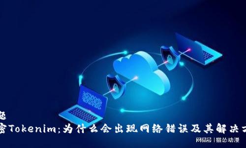 标题
解密Tokenim：为什么会出现网络错误及其解决方案