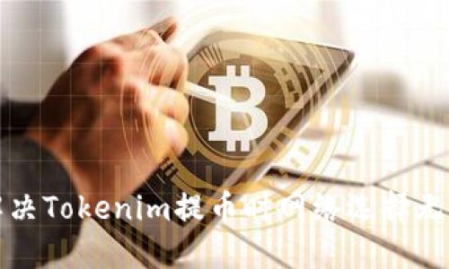 如何解决Tokenim提币时网络选择无效问题