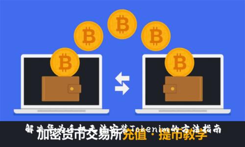 解决华为手机无法安装Tokenim的方法指南