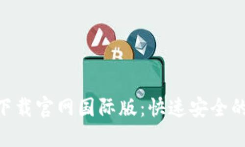 Tokenim下载官网国际版：快速安全的下载指南