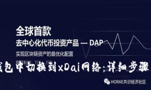 如何在以太坊钱包中切换到xDai网络：详细步骤与常见问题解答