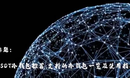 标题:

USDT冷钱包推荐：支持的冷钱包一览及使用指南