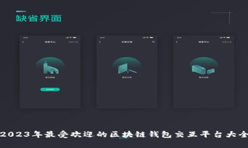 2023年最受欢迎的区块链钱包交互平台大全