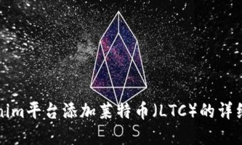 如何在Tokenim平台添加莱特币（LTC）的详细步骤与技巧