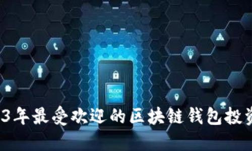优质 2023年最受欢迎的区块链钱包投资平台推荐