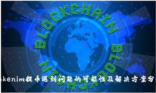 Tokenim提币遇到问题的可能性及解决方案分析