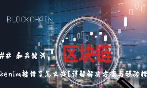 ### 和关键词

Tokenim转错了怎么办？详解解决方案与预防措施