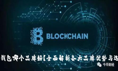 区块链钱包哪个品牌好？全面解析各大品牌优势与选择指南