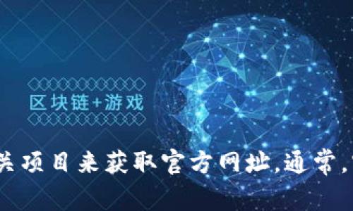 截至我最后的知识更新（2023年10月），我无法提供实时的外部链接或最新的信息，包括特定的官方网站网址。但你可以通过搜索引擎寻找“Tokenim”或其相关项目来获取官方网址。通常，官方网站会出现在搜索结果的前几位，并且它们通常会有安全证明（如HTTPS）和官方社交媒体链接。请确保访问官方网站，以保证获取信息的准确性和安全性。