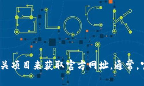 截至我最后的知识更新（2023年10月），我无法提供实时的外部链接或最新的信息，包括特定的官方网站网址。但你可以通过搜索引擎寻找“Tokenim”或其相关项目来获取官方网址。通常，官方网站会出现在搜索结果的前几位，并且它们通常会有安全证明（如HTTPS）和官方社交媒体链接。请确保访问官方网站，以保证获取信息的准确性和安全性。