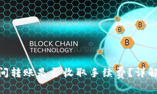 TokenIM之间转账是否收取手续费？详解及常见问题