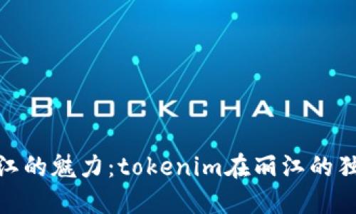 探索丽江的魅力：tokenim在丽江的独特体验