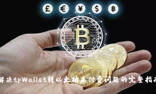 解决tpWallet转以太坊未付费问题的完整指南
