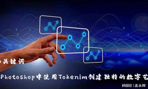 ## 和关键词

如何在Photoshop中使用Tokenim创建独特的数字艺术作品