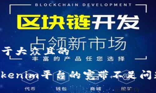 思考一个易于大众且的

如何解决Tokenim平台的宽带不足问题：全面指南