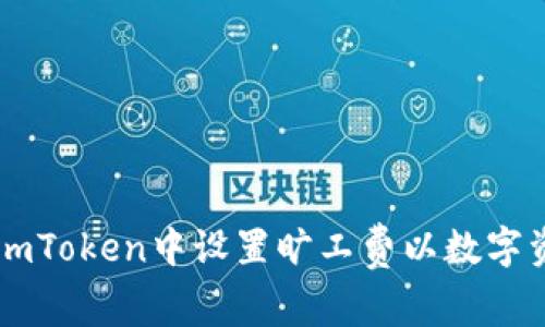 如何在imToken中设置旷工费以数字资产交易