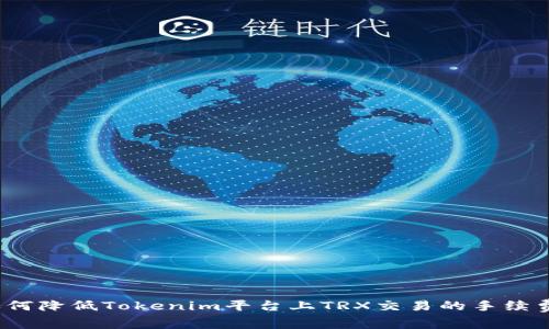 如何降低Tokenim平台上TRX交易的手续费?