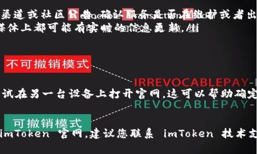 如果您无法访问 imToken 的官网地址，可能是由多种原因引起的。以下是一些可能的原因和解决方法：

### 一、检查网络连接
ul
  li确保您的网络连接正常。尝试访问其他网站，确认您的互联网是否正常工作。/li
  li如果您使用的是公共 Wi-Fi，可能会由于安全设置而无法访问某些网站。/li
/ul

### 二、使用VPN
ul
  li某些地区可能对特定网站实行网络限制。您可以尝试使用VPN来访问 imToken 官网。/li
  li选择可靠的VPN服务，并确保您连接到可以访问该网站的国家或地区。/li
/ul

### 三、清除浏览器缓存
ul
  li有时候，浏览器缓存可能会导致无法正确加载网站。尝试清除浏览器缓存和cookie，然后重新打开网站。/li
  li在浏览器的设置中找到“清除浏览数据”选项，按照提示操作即可。/li
/ul

### 四、检查域名是否更改
ul
  li访问 imToken 官网的正确地址是 https://token.im/，请确保您输入的链接没有错别字。/li
  li如果还有问题，可以在社交媒体或社区中确认是否有其他用户遇到同样的情况。/li
/ul

### 五、服务状态检查
ul
  li查看 imToken 官方社交媒体渠道或社区公告，确认服务是否在维护或者出现故障。/li
  li用户论坛、推特或者其他社交媒体上都可能有实时的信息更新。/li
/ul

### 六、使用其他设备
ul
  li如果在一个设备上无法访问尝试在另一台设备上打开官网，这可以帮助确定问题是出在特定设备还是网络。/li
/ul

如果尝试以上方法后仍无法访问 imToken 官网，建议您联系 imToken 技术支持获取进一步的帮助。