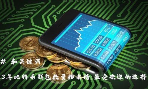 ### 和关键词

2023年比特币钱包数量排名榜：最受欢迎的选择分析