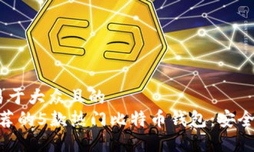 思考一个易于大众且的  
2023年推荐的5款热门比特币钱包：安全、便捷、易用