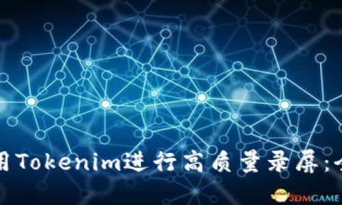 如何使用Tokenim进行高质量录屏：全面指南