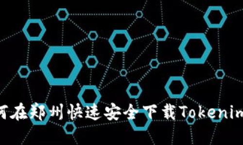 ### 如何在郑州快速安全下载Tokenim：全面指南