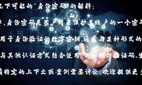 在讨论“tokenim身份密码”时，这通常涉及与身份验证和安全性相关的问题。以下是对这种情况下可能的“身份密码”的解释：

1. **身份验证密码**： 在许多上下文中，尤其是在线服务、区块链、加密货币和相关应用程序中，身份密码是用户用来保护其账户的一个密码。它确保只有用户本人能访问其相关服务和信息。

2. **访问令牌**： 在一些技术环境下，