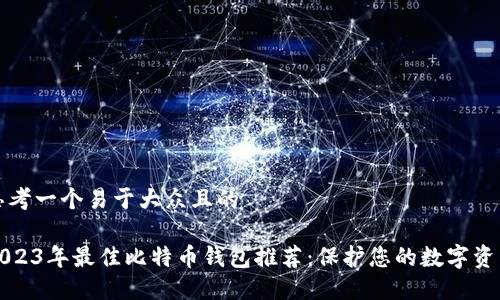 思考一个易于大众且的

2023年最佳比特币钱包推荐：保护您的数字资产