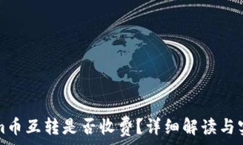   
tokenim币互转是否收费？详细解读与实用指南