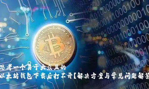 思考一个易于大众且的
以太坊钱包下载后打不开？解决方案与常见问题解答
