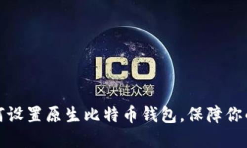 一步步教你如何设置原生比特币钱包，保障你的数字资产安全