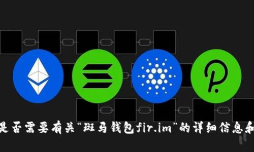 请您确认：是否需要有关“斑马钱包fir.im”的详细信息和相关内容？