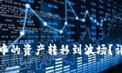 如何将以太坊钱包中的资产转移到波场？详细步骤与注意事项