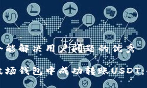 思考一个能解决用户问题的优秀

如何在波场钱包中成功转账USDT：全面指南