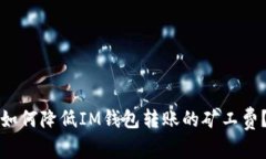 如何降低IM钱包转账的矿工