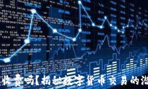 
IM交易收费吗？揭秘数字货币交易的潜在费用