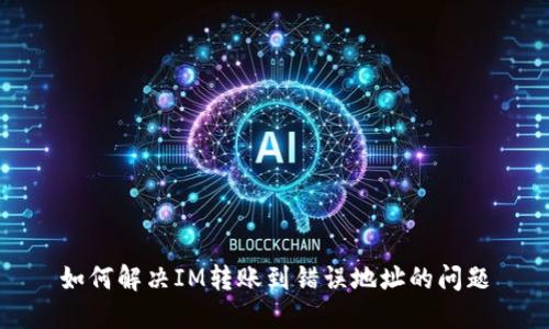 如何解决IM转账到错误地址的问题